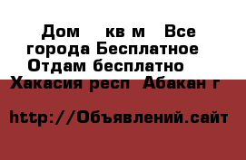 Дом 96 кв м - Все города Бесплатное » Отдам бесплатно   . Хакасия респ.,Абакан г.